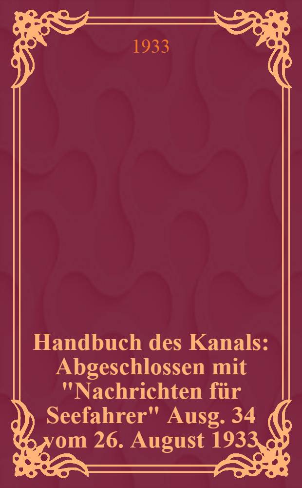 Handbuch des Kanals : Abgeschlossen mit "Nachrichten für Seefahrer" Ausg. 34 vom 26. August 1933