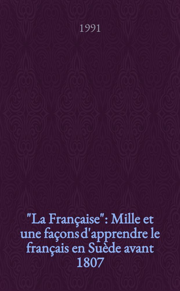 "La Fran&ccedil;aise" : Mille et une fa&ccedil;ons d'apprendre le fran&ccedil;ais en Su&egrave;de avant 1807