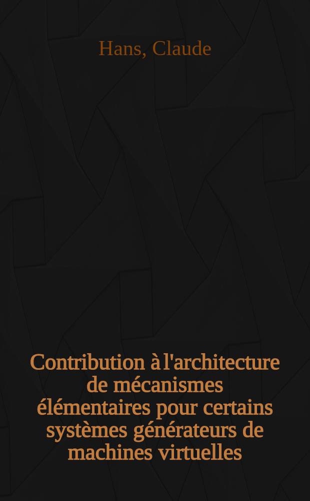 Contribution à l'architecture de mécanismes élémentaires pour certains systèmes générateurs de machines virtuelles : Thèse prés. à l'Univ. sci. et méd. de Grenoble ..