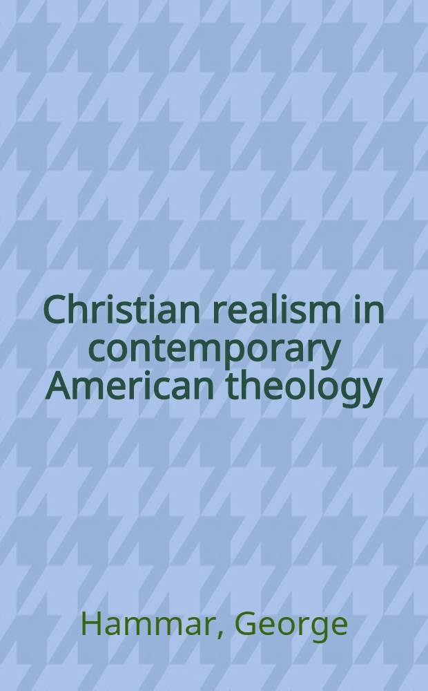 Christian realism in contemporary American theology : A study of Reinold Niebuhr, W. M. Horton and H. P. Van Dusen preceded by a general and historical survey