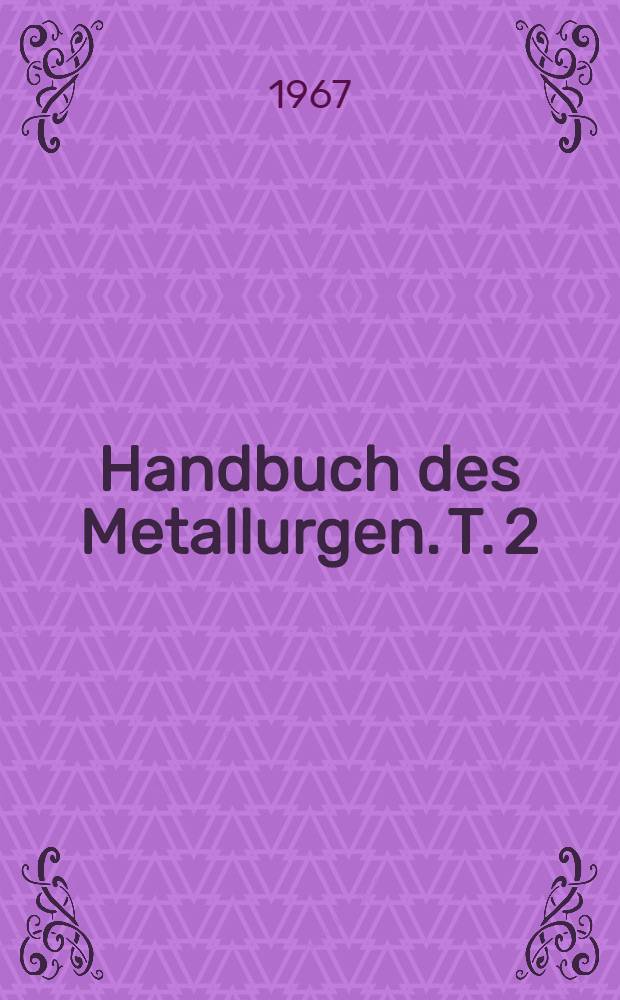 Handbuch des Metallurgen. T. 2