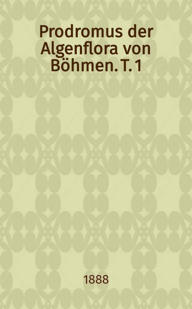 Prodromus der Algenflora von Böhmen. T. 1 : Enthaltend die Rhodophyceen, Phaeophyceen und einen Theil der Chlorophyceen