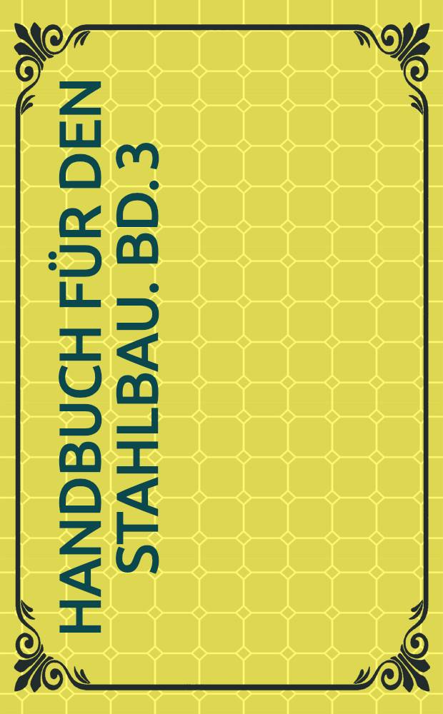 Handbuch für den Stahlbau. Bd. 3 : Grundlagen ; Grundformen ; Spezialkonstruktionen