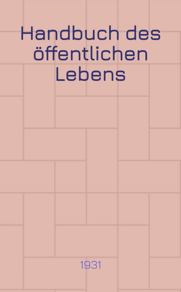 Handbuch des öffentlichen Lebens : Staat. Politik : Wirtschaft. Verkehr. : Presse : Bildungswesen : Gemeindewesen : Verbände : Ausland. Statistik