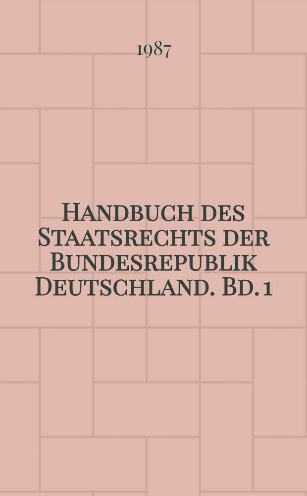 Handbuch des Staatsrechts der Bundesrepublik Deutschland. Bd. 1 : Grundlagen von Staat und Verfassung