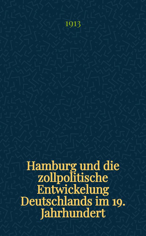 Hamburg und die zollpolitische Entwickelung Deutschlands im 19. Jahrhundert