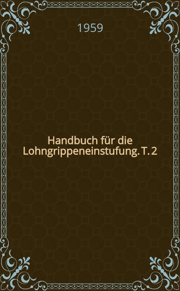 Handbuch für die Lohngrippeneinstufung. T. 2 : Berufe und Tätigkeiten des Bergbaus, der Chemie, Elektriker, der Glasherstellung und -veredelung (Optik)