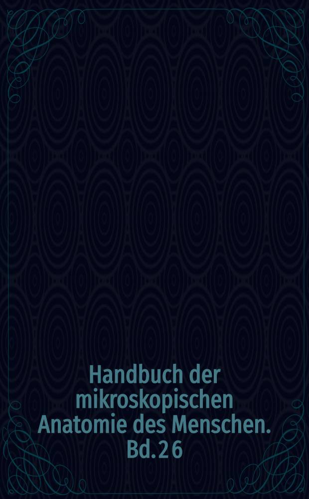 Handbuch der mikroskopischen Anatomie des Menschen. Bd. 2 [6] : [Die Gewebe]