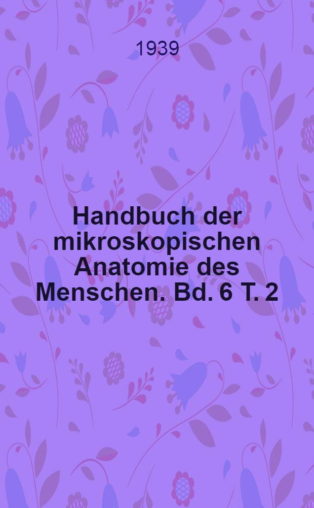 Handbuch der mikroskopischen Anatomie des Menschen. Bd. 6 [T. 2] : Blutgefäss- und Lymphgefässapparat Atmungsapparat und innersekretorische Drüsen