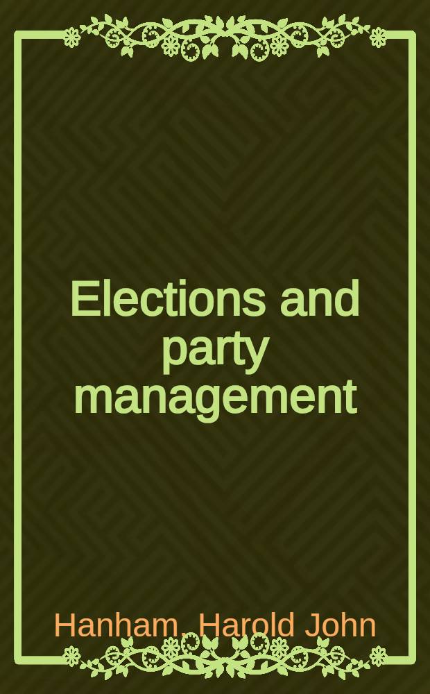 Elections and party management : Politics in the time of Disraeli and Gladstone