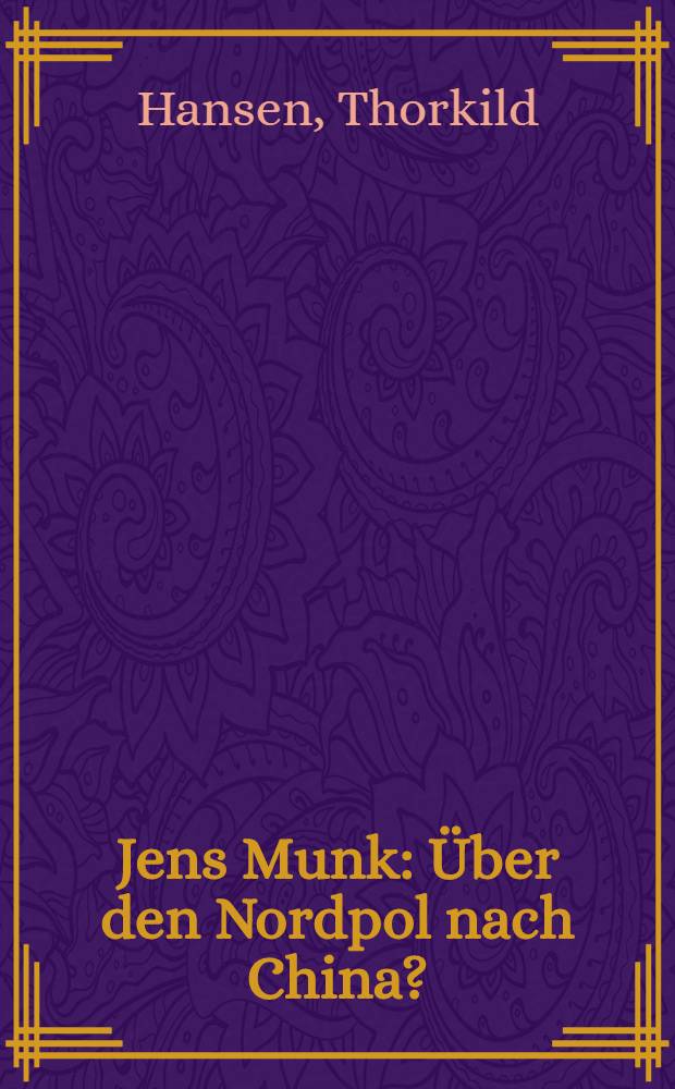 Jens Munk : &Uuml;ber den Nordpol nach China? : Auf der Suche nach der Nordwestpassage : Ein Seefahrerschicksal des 17. Jh