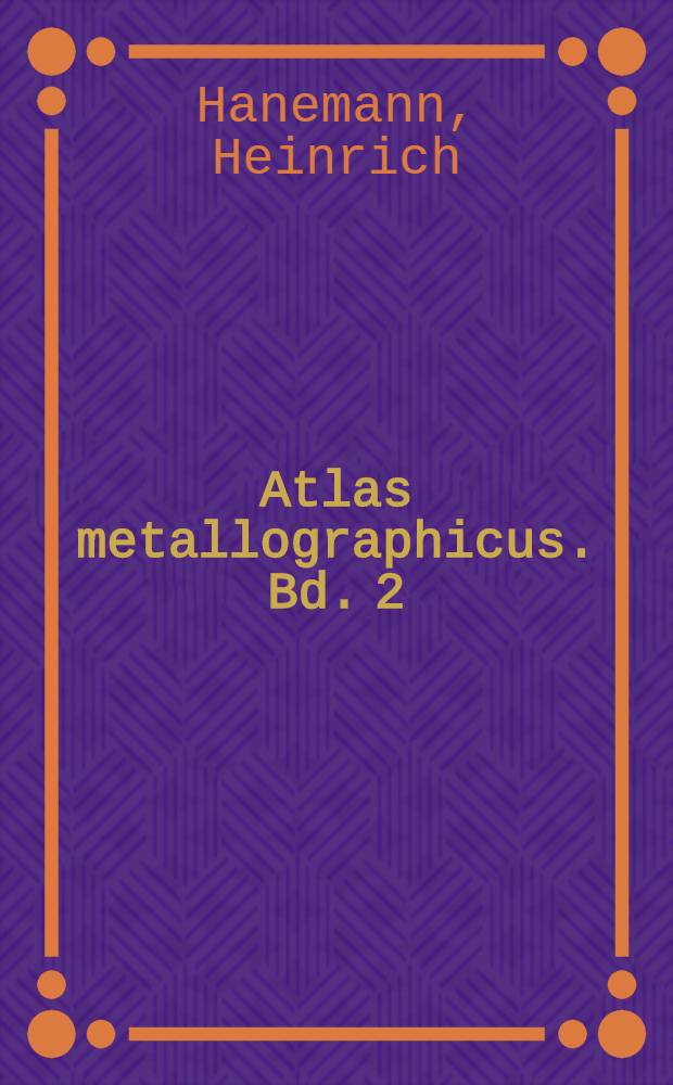 Atlas metallographicus. Bd. 2 : Eine Lichtbildsammlung für die technische Metallographie