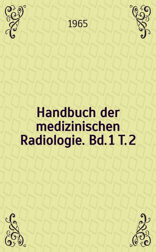 Handbuch der medizinischen Radiologie. Bd. 1 [T. 2] : Physikalische Grundlagen und Technik
