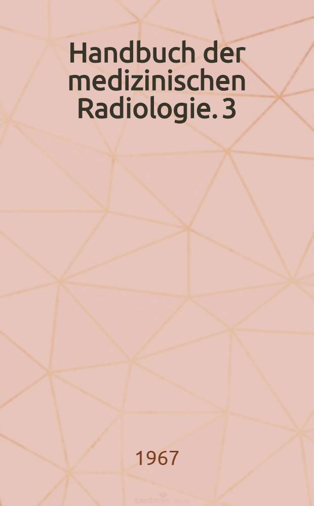 Handbuch der medizinischen Radiologie. 3 : Allgemeine röntgendiagnostische Methodik