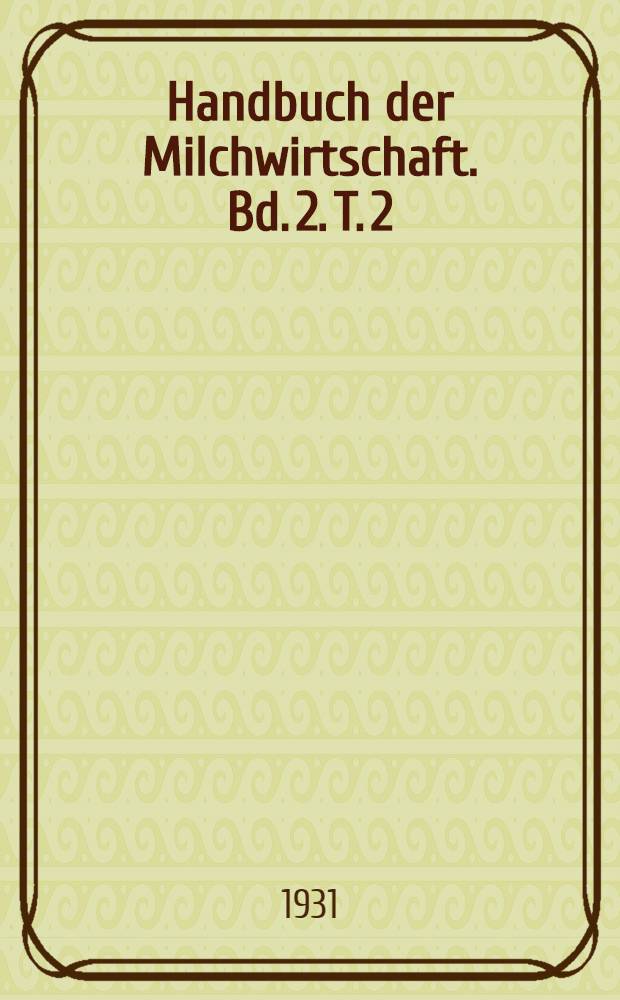 Handbuch der Milchwirtschaft. Bd. 2. T. 2 : Butter. Käse. Milchpräparate und Nebenprodukte