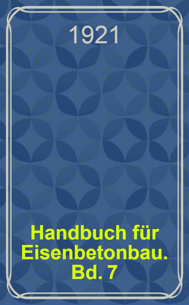 Handbuch f&uuml;r Eisenbetonbau. Bd. 7 : Bogenbr&uuml;cken und &Uuml;berw&ouml;lbungen