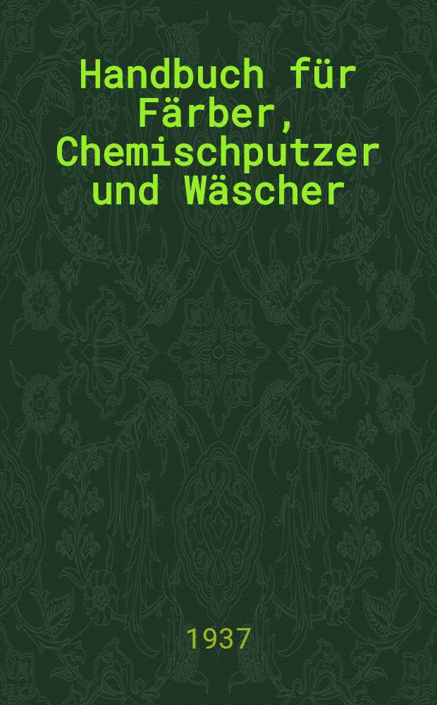 Handbuch f&uuml;r F&auml;rber, Chemischputzer und W&auml;scher (Textilveredler) 1936