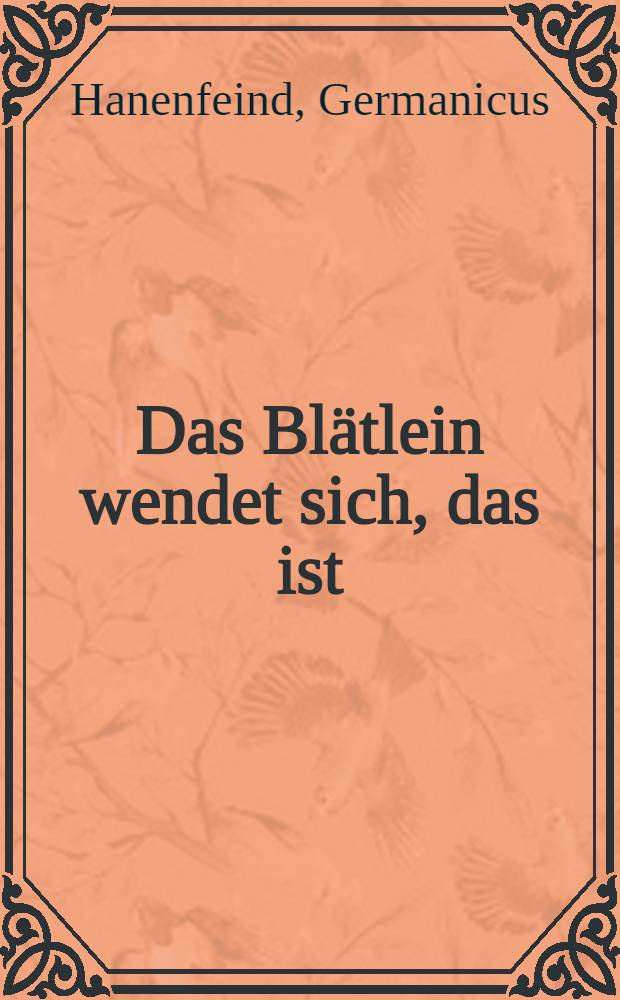 Das Bl&auml;tlein wendet sich, das ist : Offenbare Verruckung, deren von Anno 65. bi&szlig; auff dieses 1674. Jahr frantz&ouml;sischer Seite gef&uuml;hrten Concepten