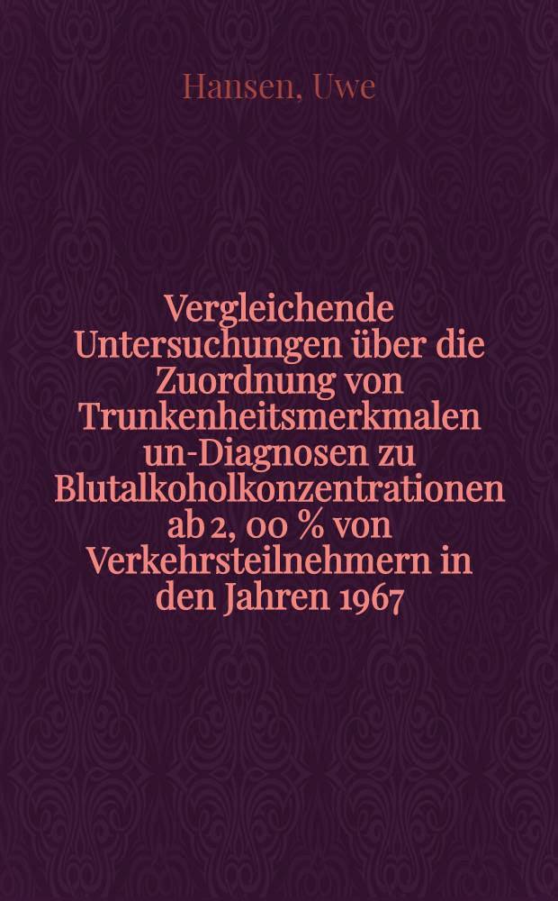 Vergleichende Untersuchungen &uuml;ber die Zuordnung von Trunkenheitsmerkmalen und- Diagnosen zu Blutalkoholkonzentrationen ab 2, 00 % von Verkehrsteilnehmern in den Jahren 1967/68 und 1975/76 : Inaug.-Diss