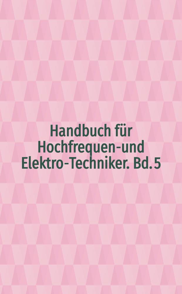 Handbuch f&uuml;r Hochfrequenz- und Elektro-Techniker. Bd. 5