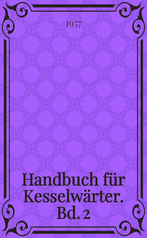 Handbuch für Kesselwärter. Bd. 2 : Feuerungs- und Kesselanlagen