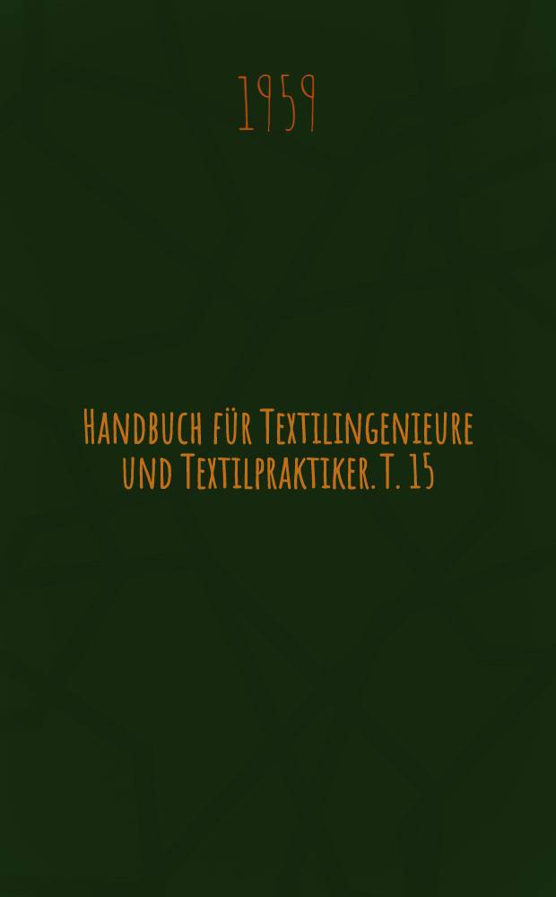 Handbuch für Textilingenieure und Textilpraktiker. T. 15 : Textilchemische Prüfungen