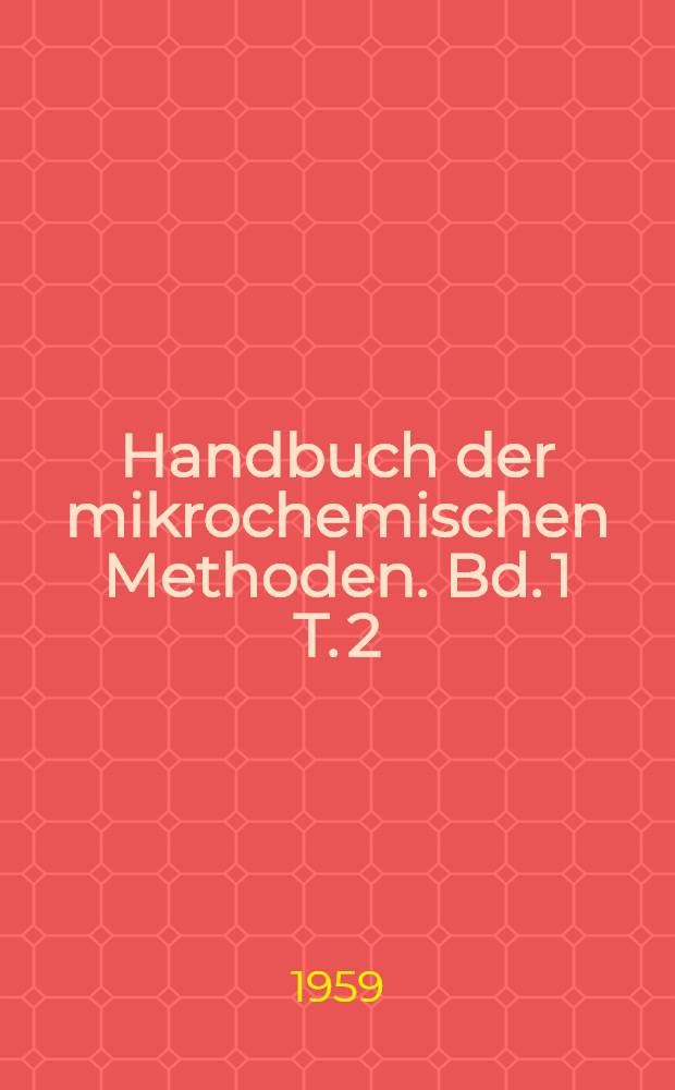 Handbuch der mikrochemischen Methoden. Bd. 1 T. 2