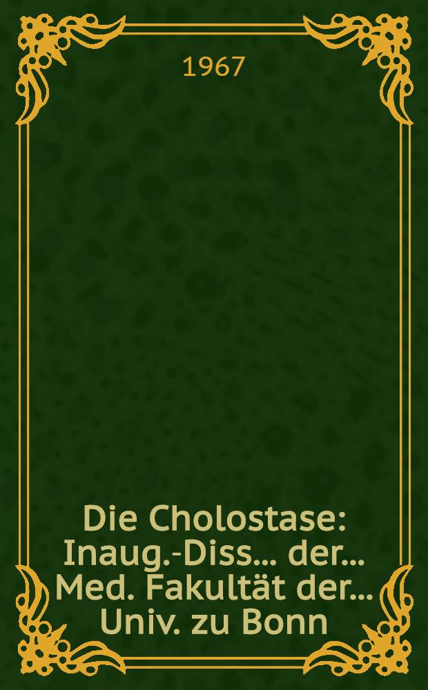 Die Cholostase : Inaug.-Diss. ... der ... Med. Fakultät der ... Univ. zu Bonn