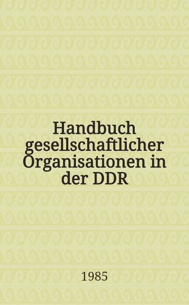 Handbuch gesellschaftlicher Organisationen in der DDR : Massenorganisationen, Verbände, Vereinig., Ges., Genossenschaften, Komitees, Ligen