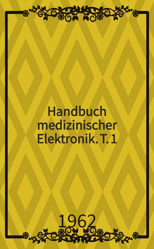 Handbuch medizinischer Elektronik. T. 1 : Anwendung nieder- und hochfrequenter Ströme