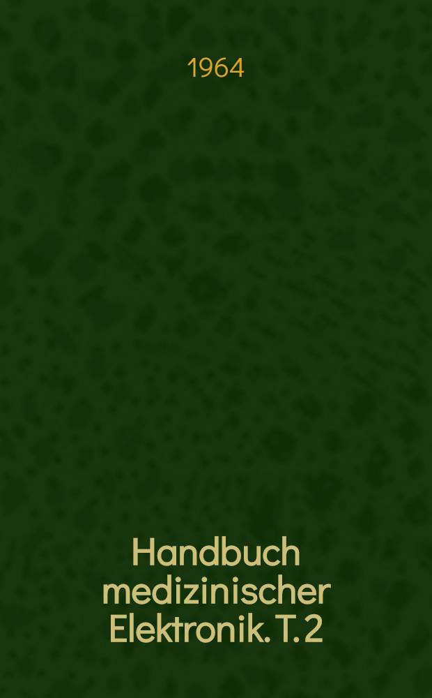 Handbuch medizinischer Elektronik. T. 2 : Medizinische Elektroakustik, Kehlkopfstroboskopie, Ultraschall und ultraviolette Strahlung