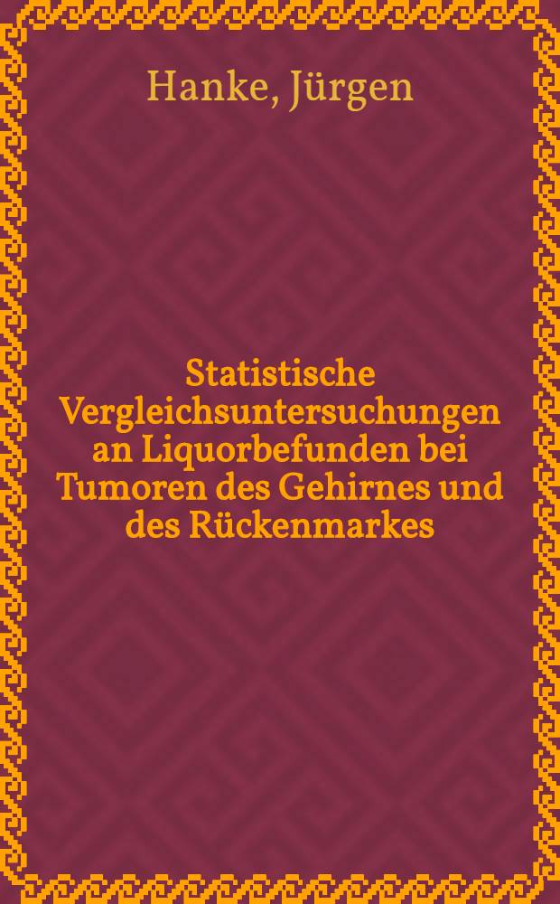 Statistische Vergleichsuntersuchungen an Liquorbefunden bei Tumoren des Gehirnes und des Rückenmarkes : Inaug.-Diss. ... einer ... Med. Fakultät der ... Univ. zu Tübingen