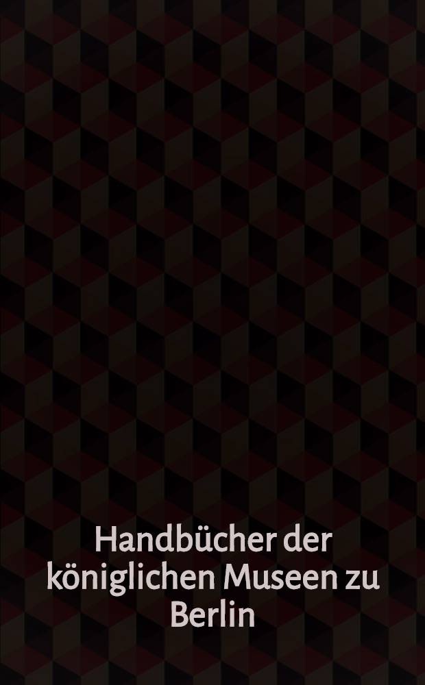 Handb&uuml;cher der k&ouml;niglichen Museen zu Berlin
