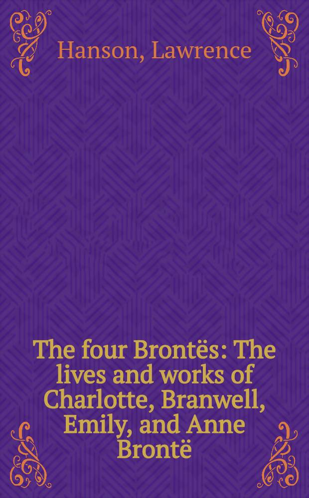 The four Brontës : The lives and works of Charlotte, Branwell, Emily, and Anne Brontë
