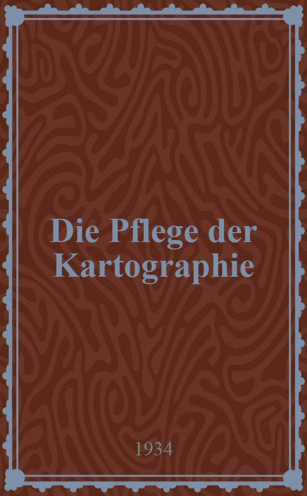 Die Pflege der Kartographie : Bei def k. preussischen Akad. der Wissenschaften unter der Regierung Friedrichs des Grossen