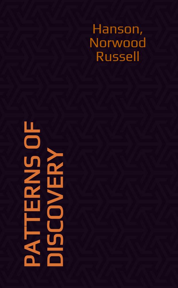 Patterns of discovery : An inquiry into the conceptual foundations of science