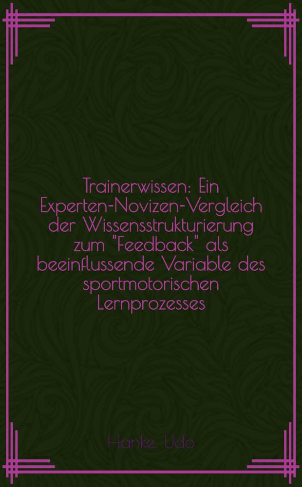 Trainerwissen : Ein Experten-Novizen-Vergleich der Wissensstrukturierung zum "Feedback" als beeinflussende Variable des sportmotorischen Lernprozesses