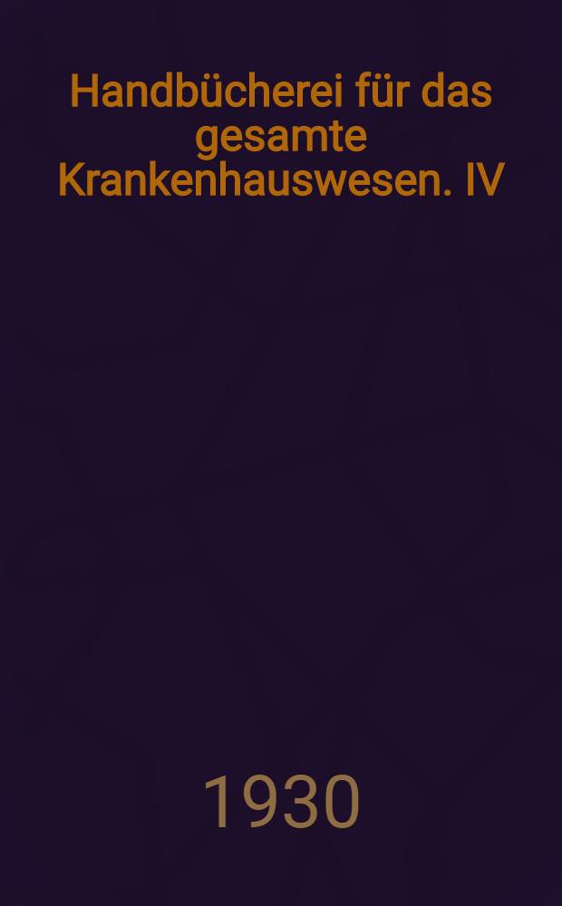 Handb&uuml;cherei f&uuml;r das gesamte Krankenhauswesen. IV : Verwaltung und Personal