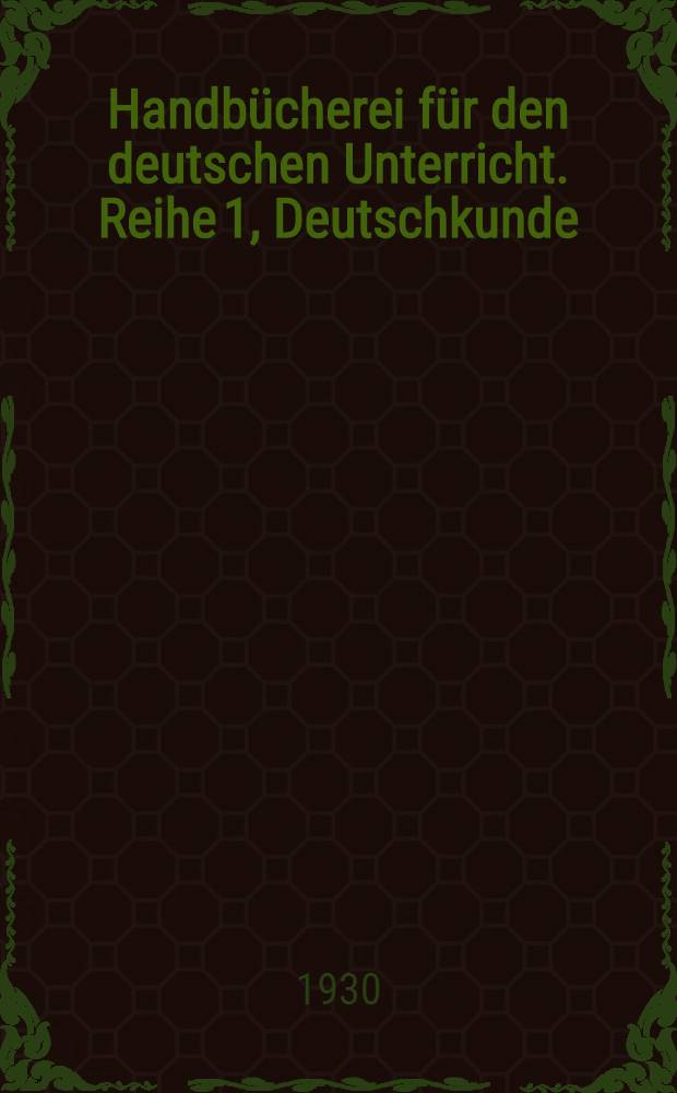 Handb&uuml;cherei f&uuml;r den deutschen Unterricht. Reihe 1, Deutschkunde