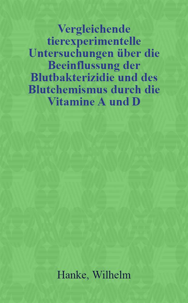 Vergleichende tierexperimentelle Untersuchungen über die Beeinflussung der Blutbakterizidie und des Blutchemismus durch die Vitamine A und D : Inaug.-Diss. zur Erlangung der Doktorwürde in der gesamten Medizin ... der Univ. Marburg