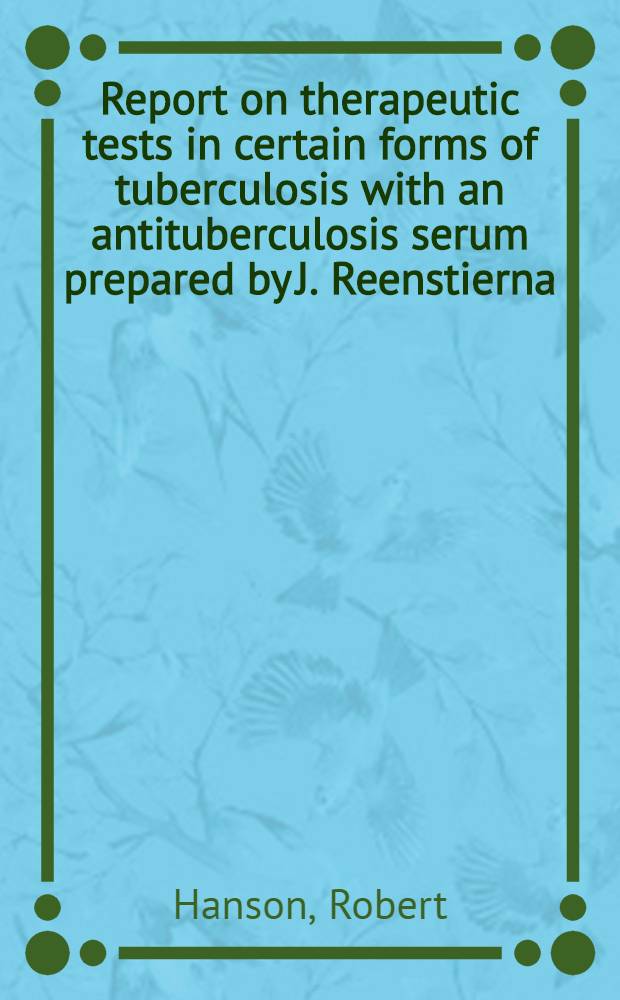 Report on therapeutic tests in certain forms of tuberculosis with an antituberculosis serum prepared by J. Reenstierna