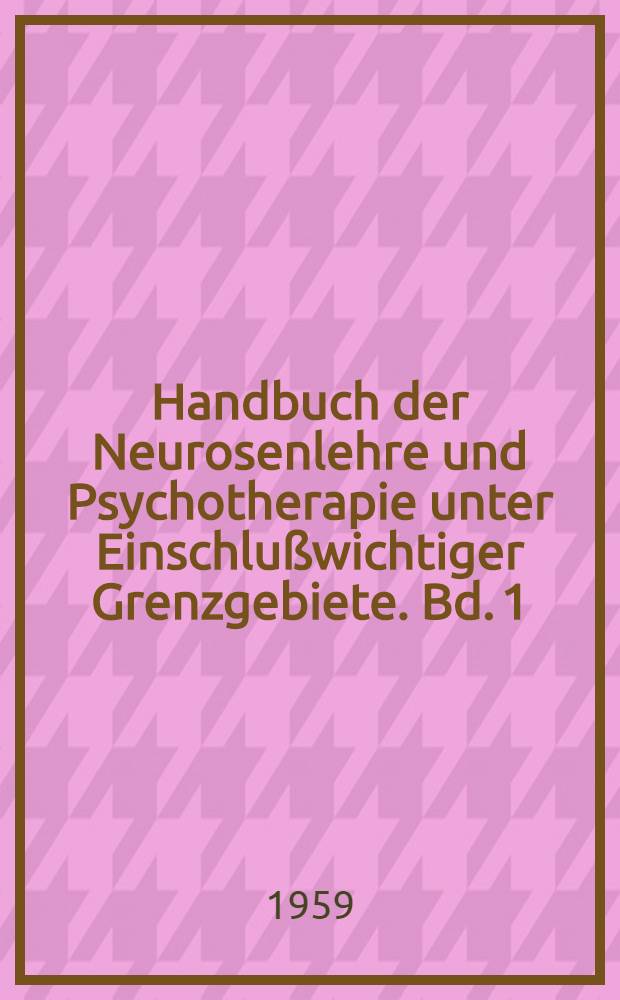 Handbuch der Neurosenlehre und Psychotherapie unter Einschlußwichtiger Grenzgebiete. Bd. 1 : Allgemeine Neurosenlehre und allgemeine Psychotherapie