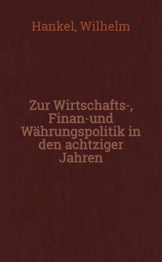 Zur Wirtschafts-, Finanz- und Währungspolitik in den achtziger Jahren : Perspektiven u. Alternativen