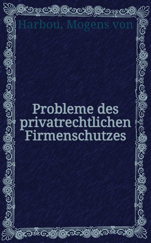 Probleme des privatrechtlichen Firmenschutzes : Inaug.-Disss. ... der ... Rechts- und staatswissenschaftlichen Fak. der Georg-August-Universität zu Göttingen ..