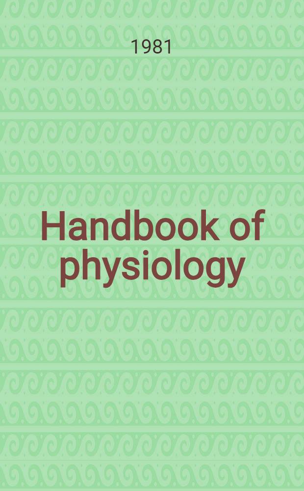 Handbook of physiology : A crit., comprehensive pres. of physiol. knowledge a. concepts. Sect. 1 : The nervous system (Formerly sect. 1: Neurophysiology)
