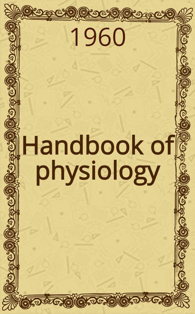 Handbook of physiology : A critical, comprehensive presentation of physiological knowledge and concepts. Section 1 : Neurophysiology