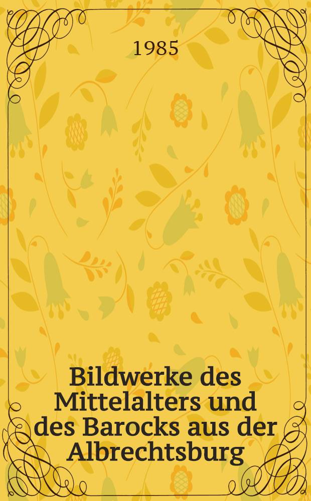 Bildwerke des Mittelalters und des Barocks aus der Albrechtsburg