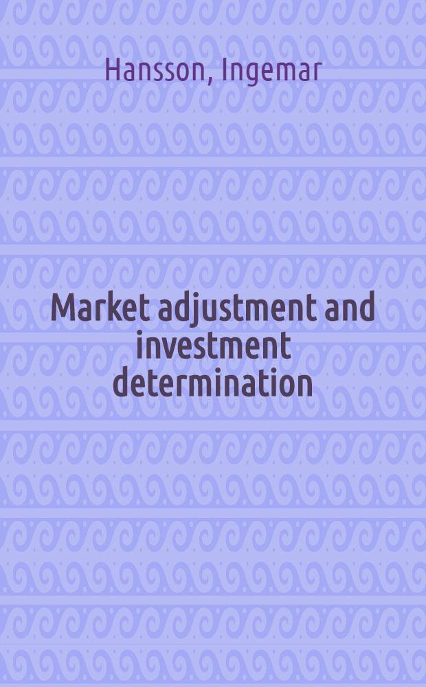 Market adjustment and investment determination : A theoretical analysis of the firm a. the industry
