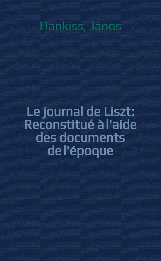 Le journal de Liszt : Reconstitué à l'aide des documents de l'époque