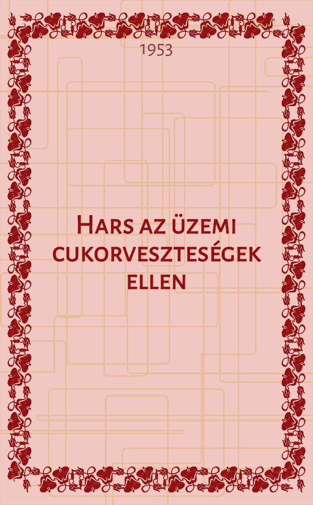 Hars az üzemi cukorveszteségek ellen : Összeállította az Élelmiszeripari minisztérium Cukoripari igazgatósága szempontjainak figyelembevételével a Cukoripari kutató intézet munkaközössége : Marbaix Marcell, Tegze Mikiós, Vukov Konstantin : A szakmai lektorálást Zsigmond András végezte